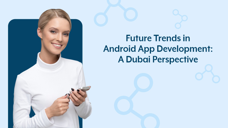 The Future of Android App Development in Dubai: A Glimpse into Tomorrow