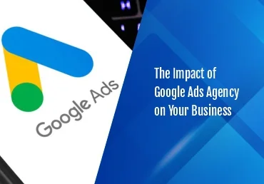 The Impact of Google Ads Agency on Your Business
